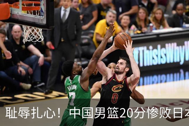 耻辱扎心！中国男篮20分惨败日本二队！终究还是走了国足的老路