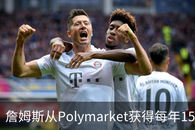 詹姆斯从Polymarket获得每年1500万代言费 收入远超其在76人薪资